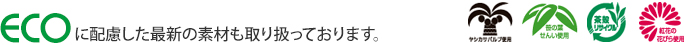 ECOに配慮した最新の素材も取り扱っております。