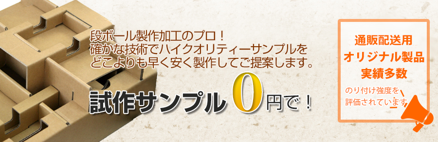 段ボール製作加工のプロ！
確かな技術でハイクオリティーサンプルを
どこよりも安く製作してご提案します。
試作サンプル０円で！